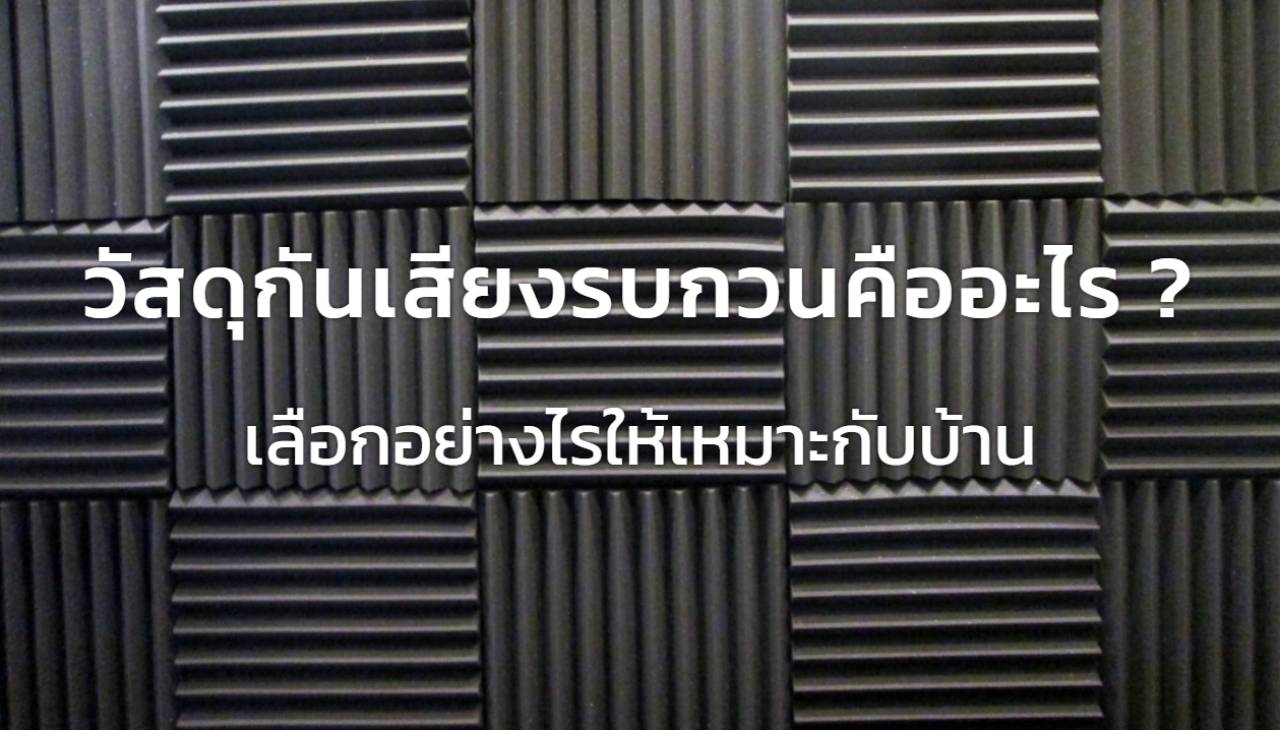 วัสดุกันเสียงรบกวนคืออะไร? เลือกอย่างไรให้เหมาะกับบ้าน