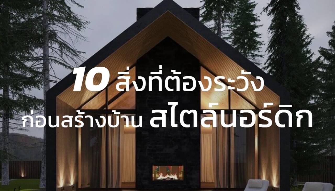 10 สิ่งที่ต้องระวังก่อนสร้างบ้านสไตล์นอร์ดิก 